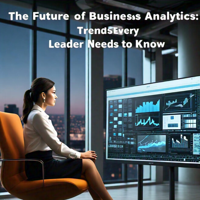 The Future of Business Analytics: Trends Every Leader Needs to Know